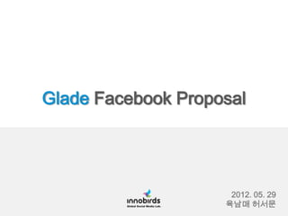 Glade Facebook Proposal




                     2012. 05. 29
                    육남매 허서문
 