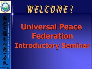 Introductory Seminar

                                                   1
Universal Peace
  Federation
The Hope of All Ages is a Unified World of Peace
 
