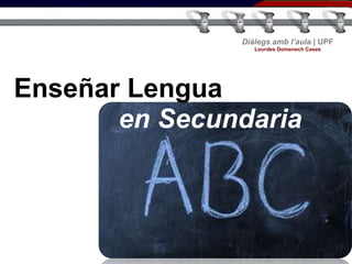 Diàlegs amb l’aula | UPF
Lourdes Domenech Cases

Enseñar Lengua
en Secundaria

 