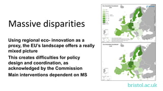 bristol.ac.uk
Massive disparities
Using regional eco- innovation as a
proxy, the EU’s landscape offers a really
mixed picture
This creates difficulties for policy
design and coordination, as
acknowledged by the Commission
Main interventions dependent on MS
 