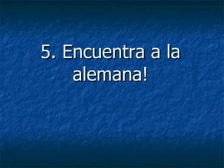 5. Encuentra a la alemana! 