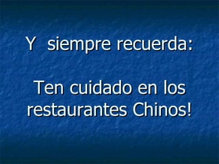 Y  siempre recuerda: Ten cuidado en los restaurantes Chinos! 