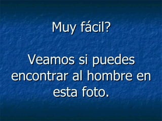 Muy fácil? Veamos si puedes encontrar al hombre en esta foto. 