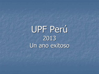 UPF Perú

2013
Un ano exitoso

 