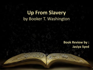 Up From Slavery
by Booker T. Washington
Book Review by :
Jasiya Syed
 