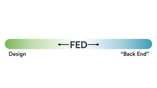 Design “Back End”
FED
So we’ve experienced it ourselves, but ﬂipping that around,
 