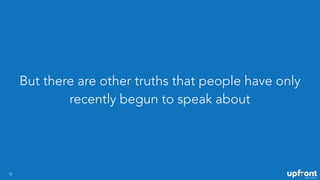 But there are other truths that people have only
recently begun to speak about
10
 