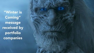 17
“Winter is
Coming”
message
received by
portfolio
companies
 
