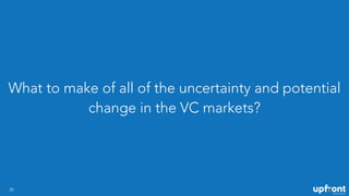 What to make of all of the uncertainty and potential
change in the VC markets?
30
 