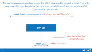 26
Miners are given an output parameter for which they need to guess the input. The only
way to get the right hash is for ...
