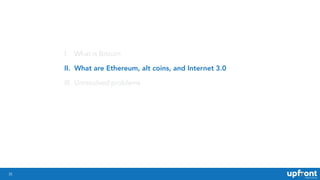 35
I. What is Bitcoin
II. What are Ethereum, alt coins, and Internet 3.0
III. Unresolved problems
 