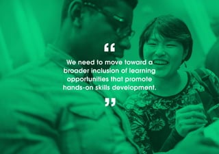 We need to move toward a broader inclusion of learning opportunities that promote hands-on skills development. 
“ 
”  