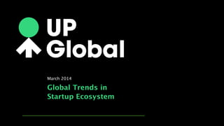Global Trends in 
Startup Ecosystem
March 2014
 