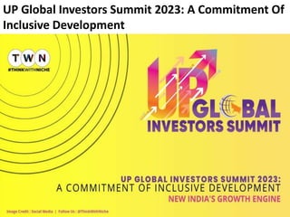 UP Global Investors Summit 2023: A Commitment Of
Inclusive Development
 