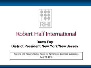Dawn FayDistrict President New York/New Jersey Tapping into Today’s Global Talent for Tomorrow’s Business Successes April 20, 2010 
