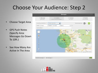Choose Your Audience: Step 2
• Choose Target Area
• GPS Push Notes
(Specify Area
Messages Go Down
To 10ft.)
• See How Many...