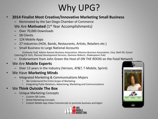 Why UPG?
• 2014 Finalist Most Creative/Innovative Marketing Small Business
– Nominated by the San Diego Chamber of Commerc...