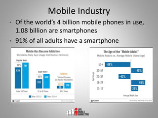• Of the world’s 4 billion mobile phones in use,
1.08 billion are smartphones
• 91% of all adults have a smartphone
Mobile...
