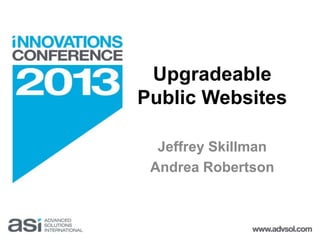 Upgradeable 
Public Websites 
Jeffrey Skillman 
Andrea Robertson 
 