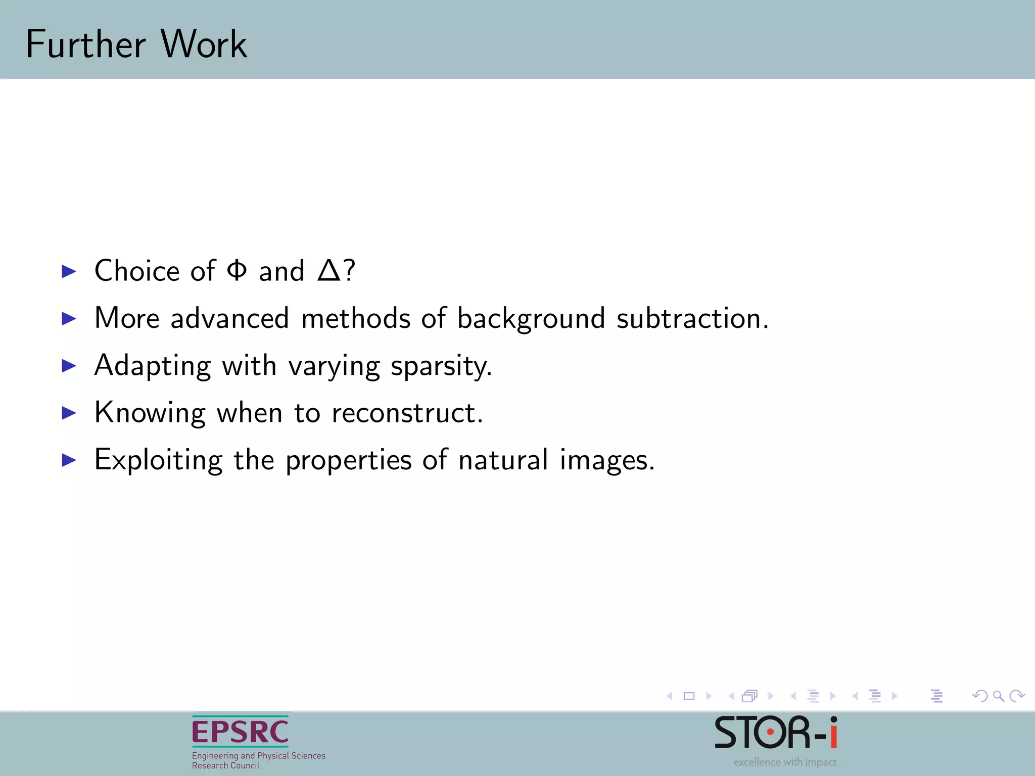 Further Work
Choice of Φ and ∆?
More advanced methods of background subtraction.
Adapting with varying sparsity.
Knowing when to reconstruct.
Exploiting the properties of natural images.
 