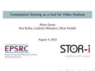 Compressive Sensing as a tool for Video Analysis
Rhian Davies
Idris Eckley, Lyudmila Mihaylova, Nicos Pavlidis
August 4, 2013
 