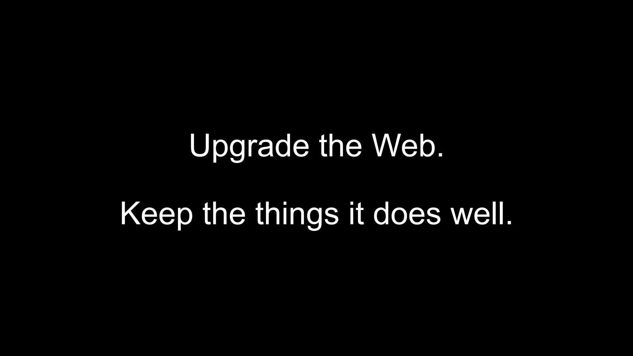 Upgrade the Web.
Keep the things it does well.