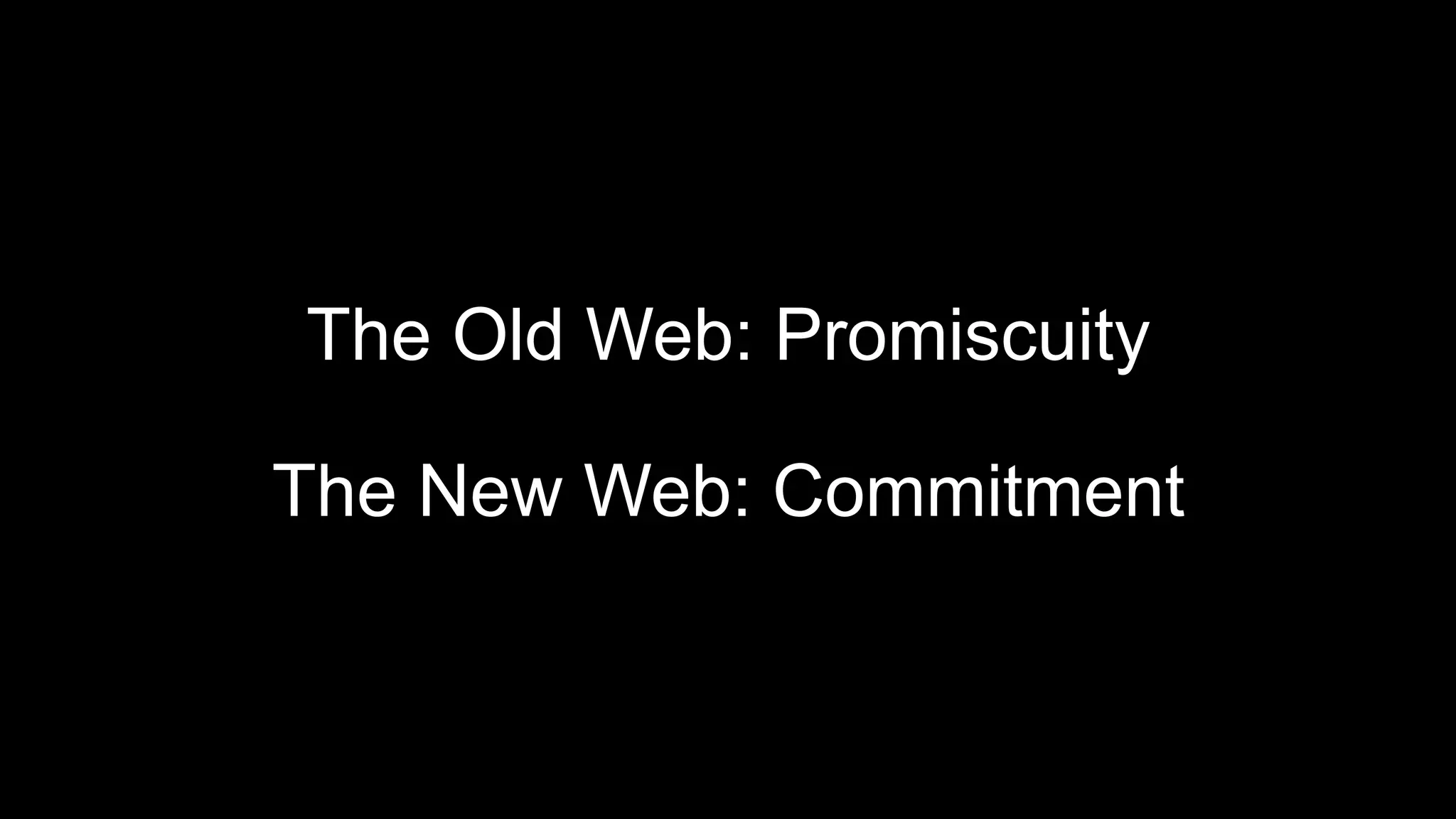 The Old Web: Promiscuity
The New Web: Commitment