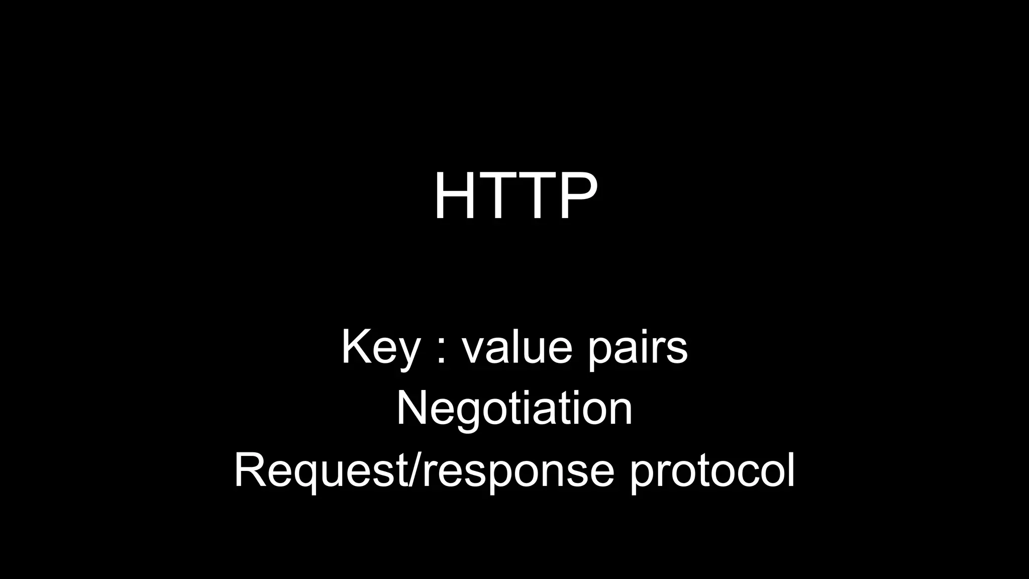 HTTP
Key : value pairs
Negotiation
Request/response protocol