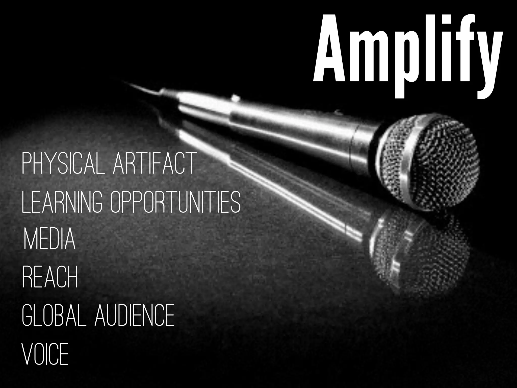 Amplify
Reach
Media
Physical Artifact
Global Audience
Learning Opportunities
Voice
 