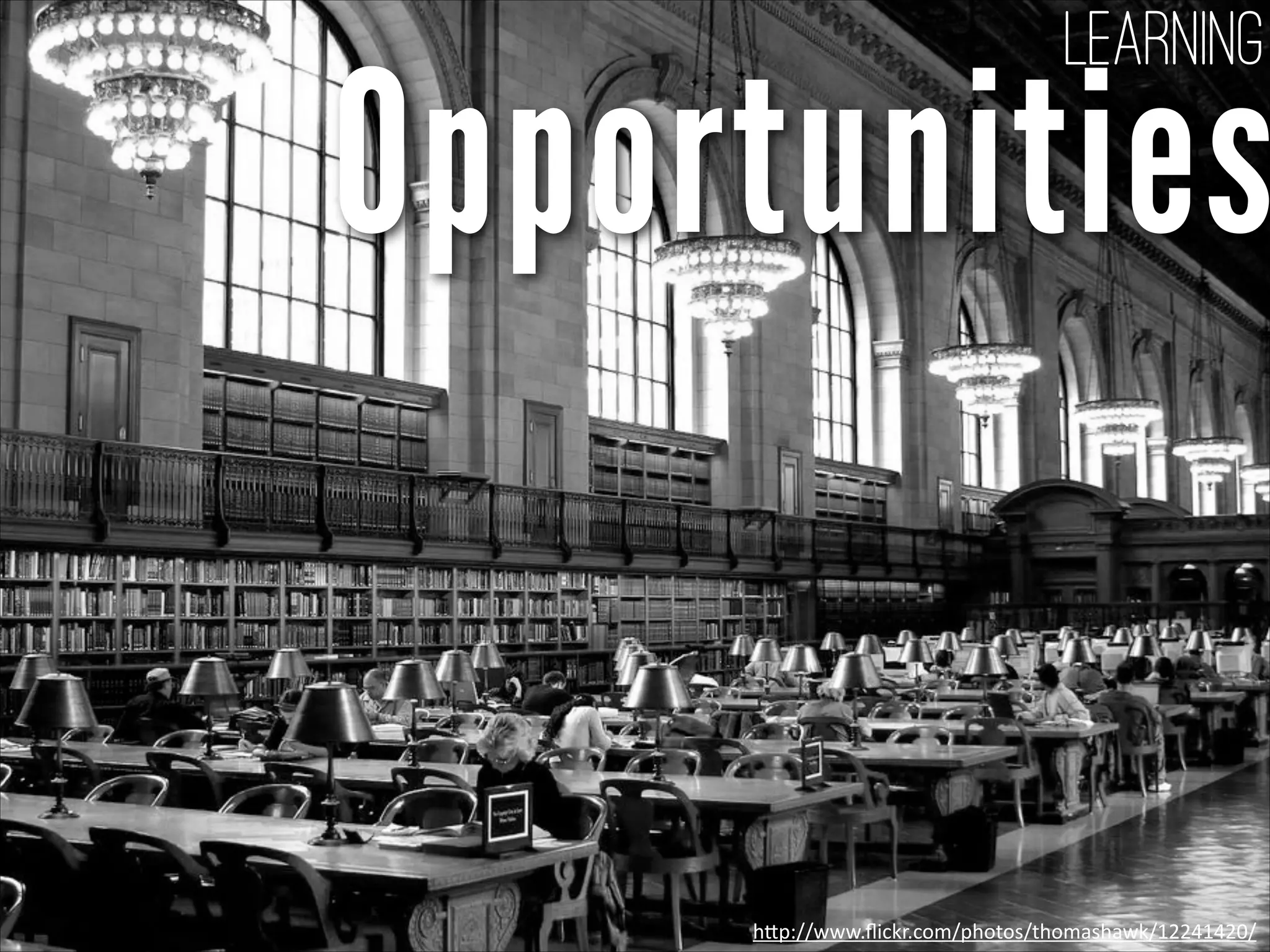 Opportunities
Learning
h"p://www.ﬂickr.com/photos/thomashawk/12241420/
 