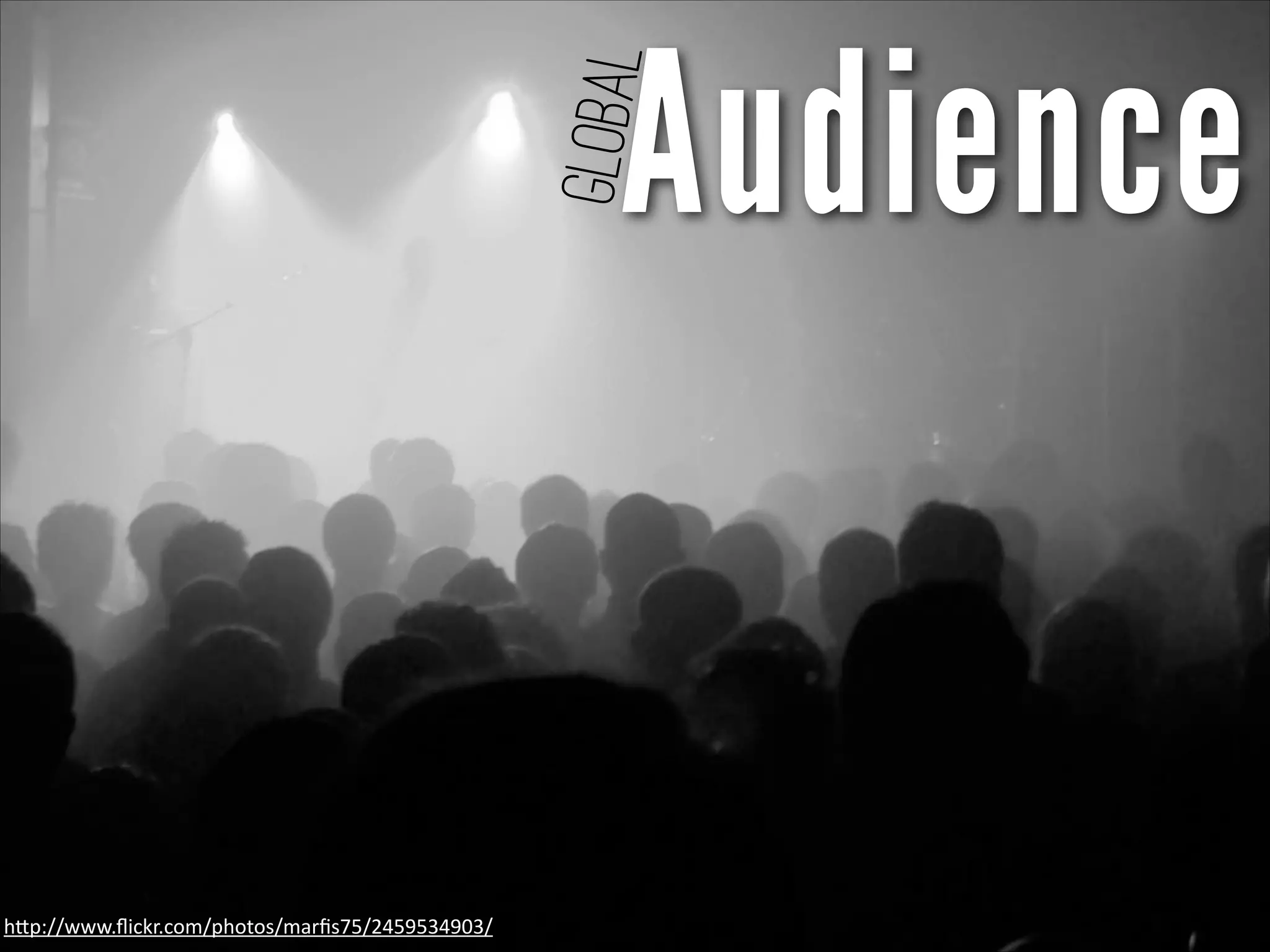 Audience
Global
h"p://www.ﬂickr.com/photos/marﬁs75/2459534903/
 