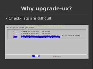 3
Why upgrade-ux?
● Check-lists are difficult
 