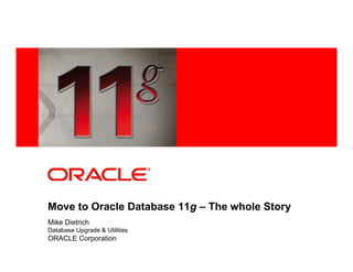 <Insert Picture Here>




Move to Oracle Database 11g – The whole Story
Mike Dietrich
Database Upgrade & Utilities
ORACLE Corporation
 