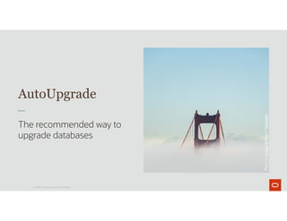 AutoUpgrade
The recommended way to
upgrade databases
© 2019 Oracle and/or its affiliates.
Photo
by
Joshua
Sortino
on
Unsplash
 
