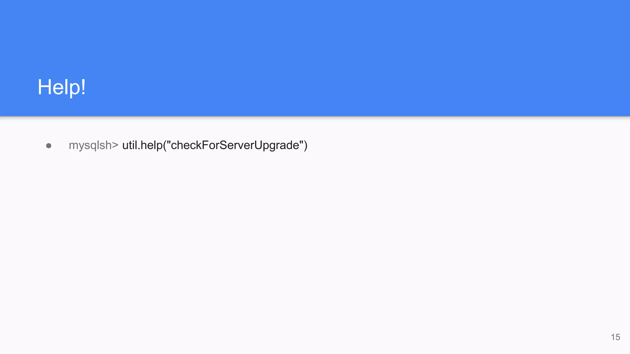 Help!
● mysqlsh> util.help("checkForServerUpgrade")
15
 