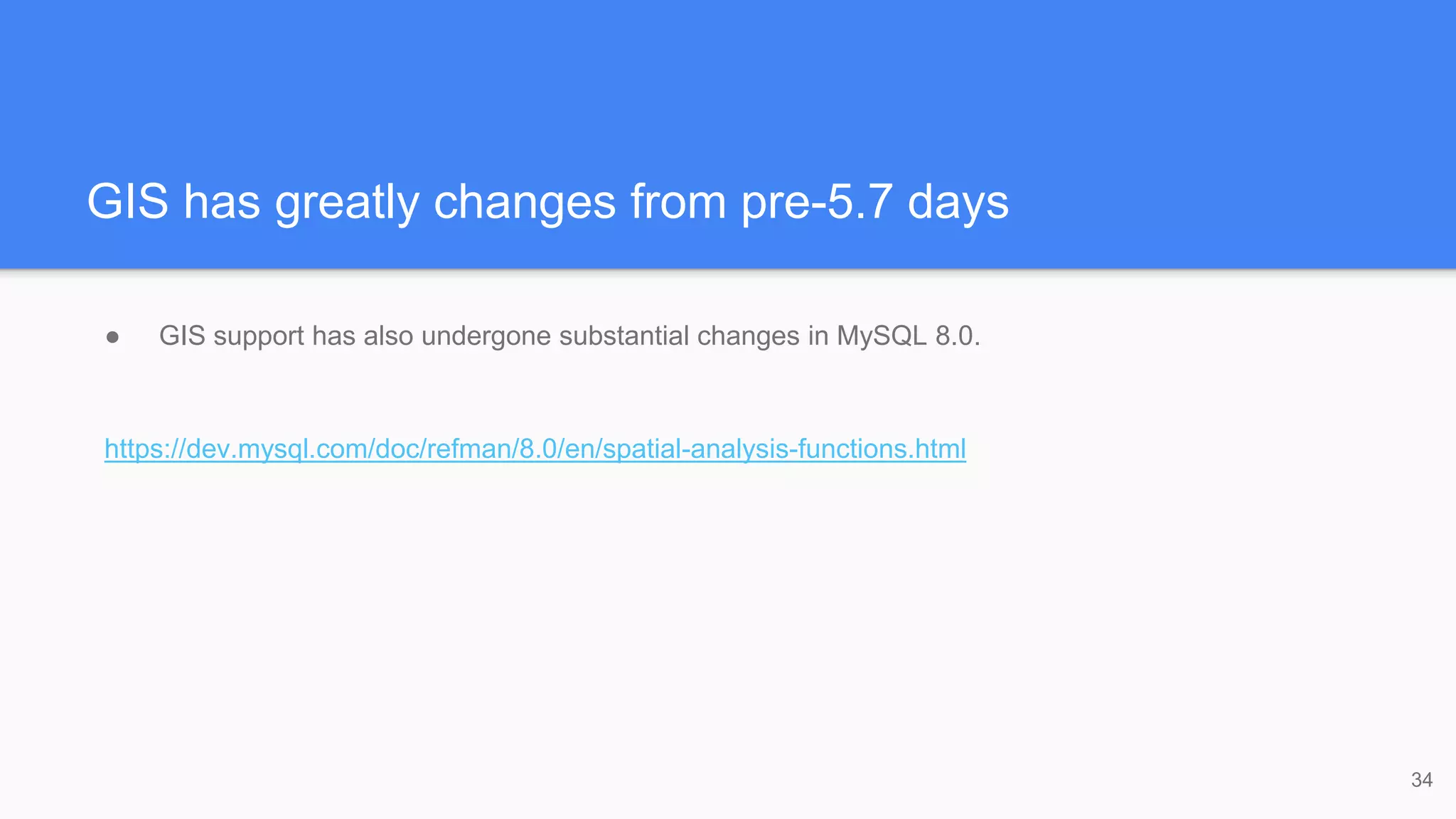 GIS has greatly changes from pre-5.7 days
● GIS support has also undergone substantial changes in MySQL 8.0.
https://dev.mysql.com/doc/refman/8.0/en/spatial-analysis-functions.html
34
 