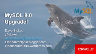 MySQL 8.0
Upgrade!
Dave Stokes
@stoker
david.stokes@oracle.com
Elephantdolphin.blogger.com
OpensourceDBA.wordpress.com
 