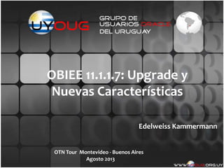 OBIEE 11.1.1.7: Upgrade y
Nuevas Características
Edelweiss Kammermann
OTN Tour Montevideo - Buenos Aires
Agosto 2013
 