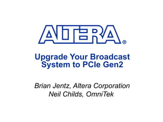 Upgrade Your Broadcast System to PCIe Gen2 Brian Jentz, Altera Corporation Neil Childs, OmniTek  