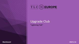 Upgrade Club
“Lightning Talk”
 