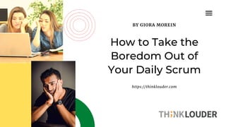 BY GIORA MOREIN
How to Take the
Boredom Out of
Your Daily Scrum
https://thinklouder.com
 
