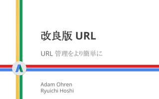改良版 URL
URL 管理をより簡単に
Adam Ohren
Ryuichi Hoshi
 