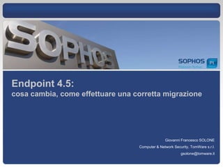 Endpoint 4.5:cosa cambia, come effettuare una corretta migrazione Giovanni Francesco SOLONE Computer & Network Security, TomWares.r.l. gsolone@tomware.it 