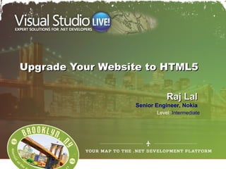 Upgrade Your Website to HTML5

                             Raj Lal
                  Senior Engineer, Nokia
                         Level: Intermediate
 