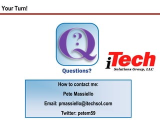 Your Turn!
How to contact me:
Pete Massiello
Email: pmassiello@itechsol.com
Twitter: petem59
 