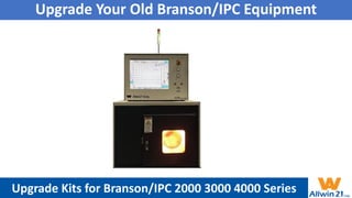 Upgrade Your Old Branson/IPC Equipment
Upgrade Kits for Branson/IPC 2000 3000 4000 Series
 
