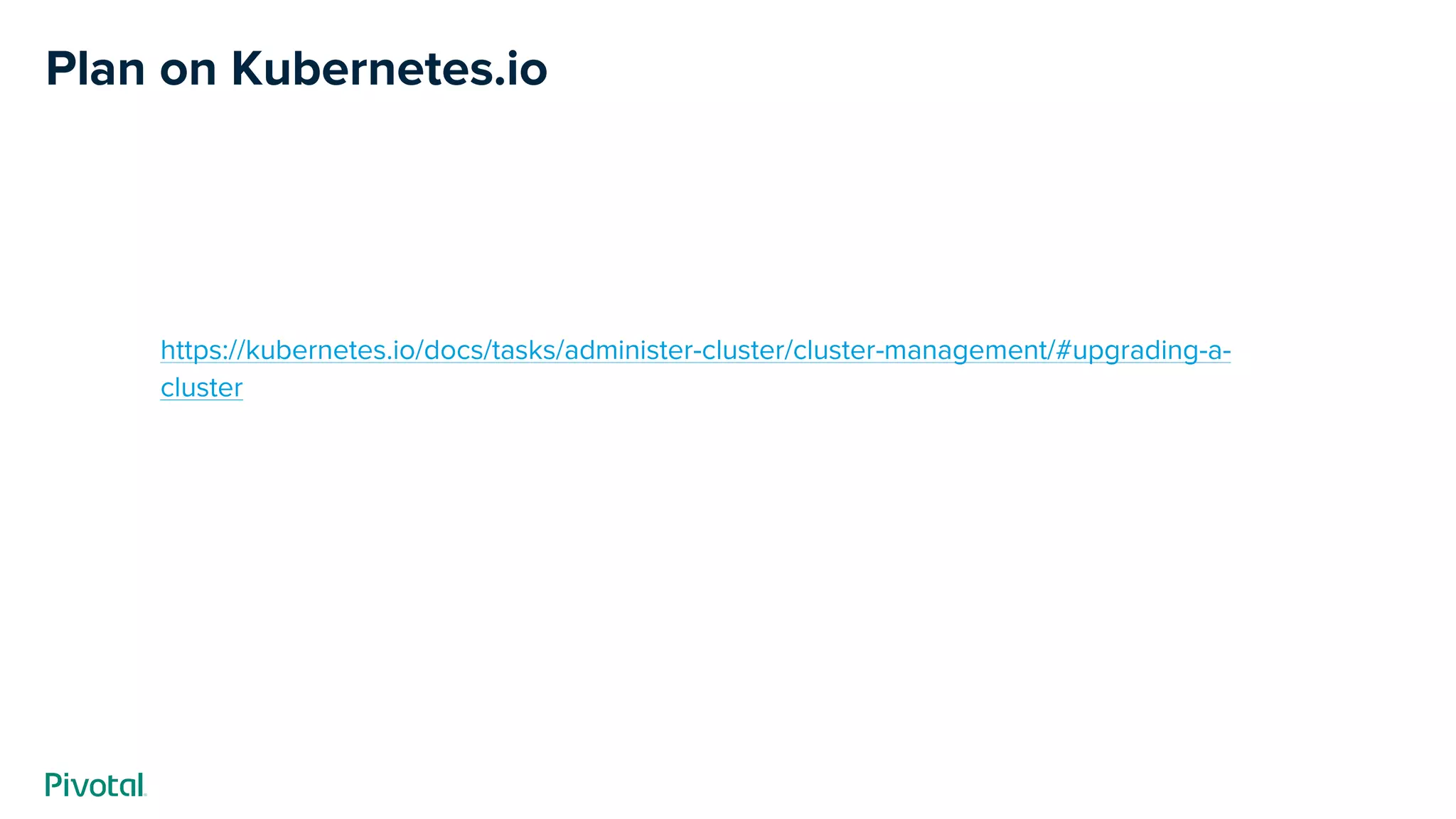 Plan on Kubernetes.io
https://kubernetes.io/docs/tasks/administer-cluster/cluster-management/#upgrading-a-
cluster
 