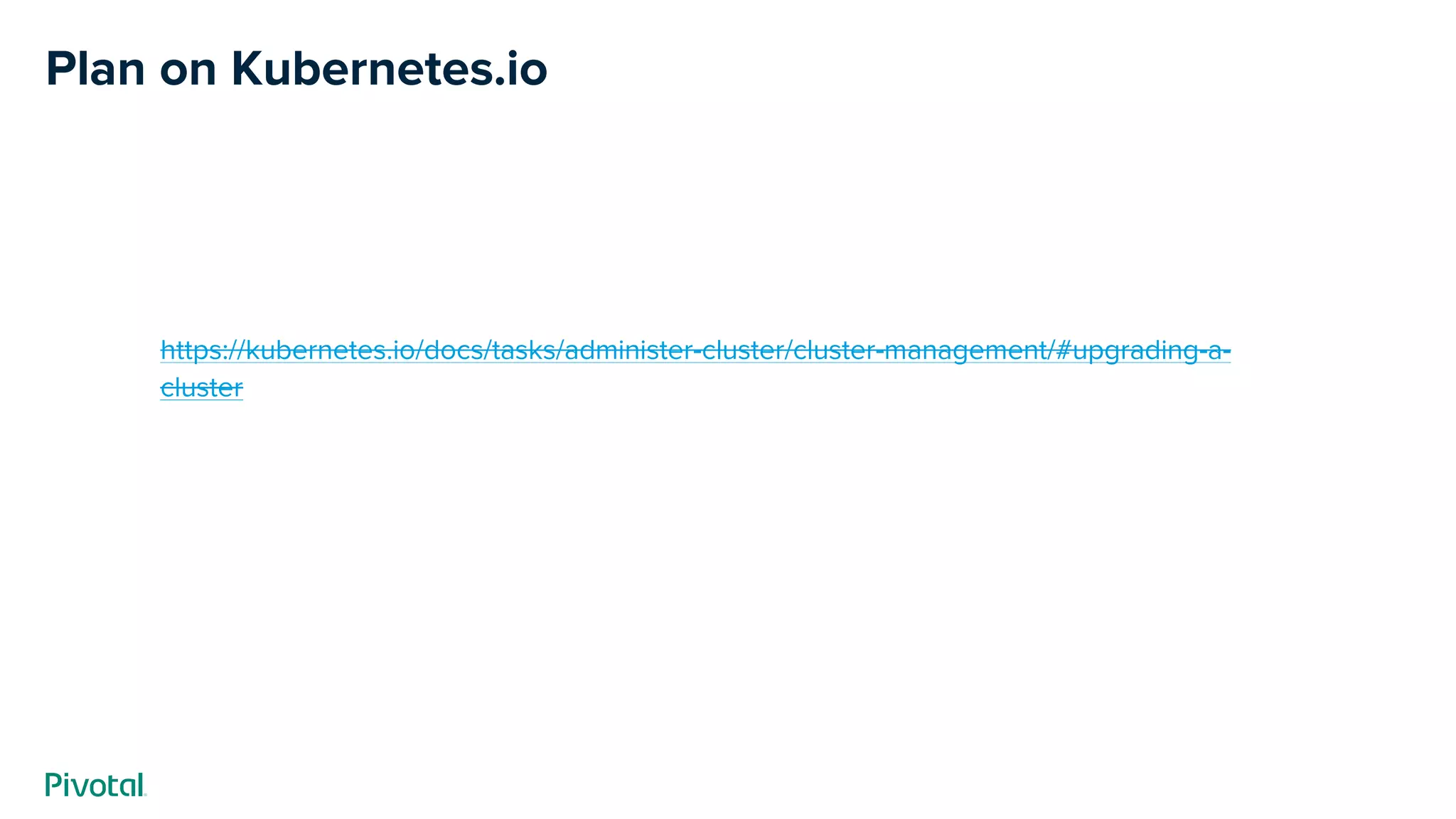 Plan on Kubernetes.io
https://kubernetes.io/docs/tasks/administer-cluster/cluster-management/#upgrading-a-
cluster
 