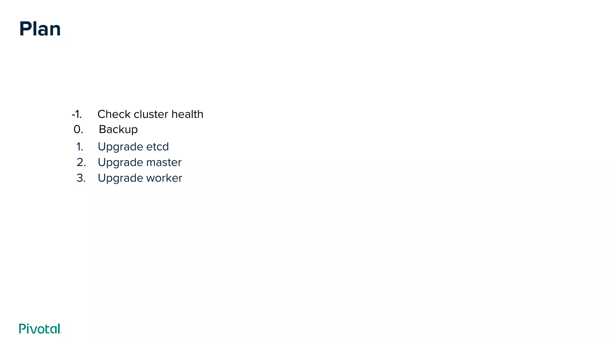 Plan
1. Upgrade etcd
2. Upgrade master
3. Upgrade worker
0. Backup
-1. Check cluster health
 
