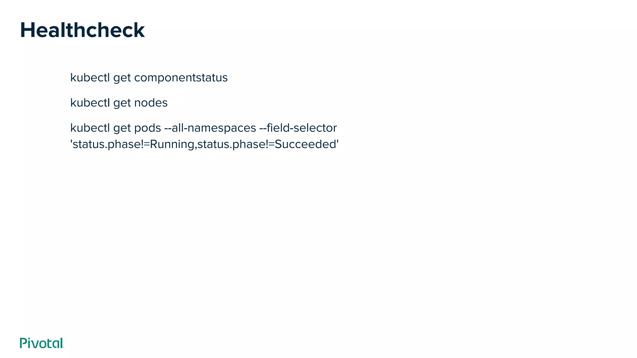 Healthcheck
kubectl get componentstatus
kubectl get nodes
kubectl get pods --all-namespaces --field-selector
'status.phase!=Running,status.phase!=Succeeded'
 